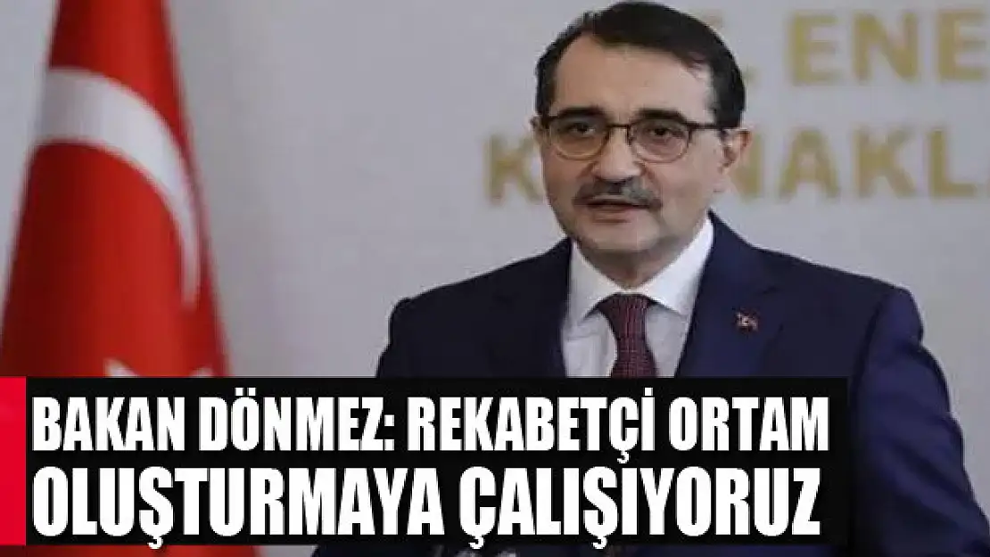 Bakan Dönmez: Rekabetçi ortam oluşturmaya çalışıyoruz