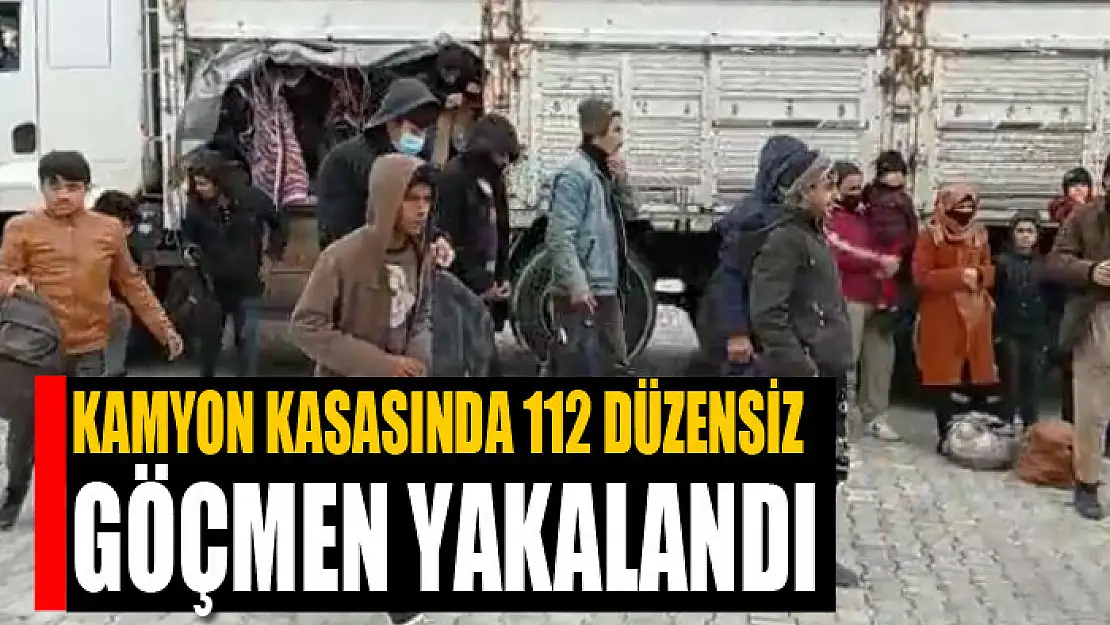 Kamyon kasasında 112 düzensiz göçmen yakalandı