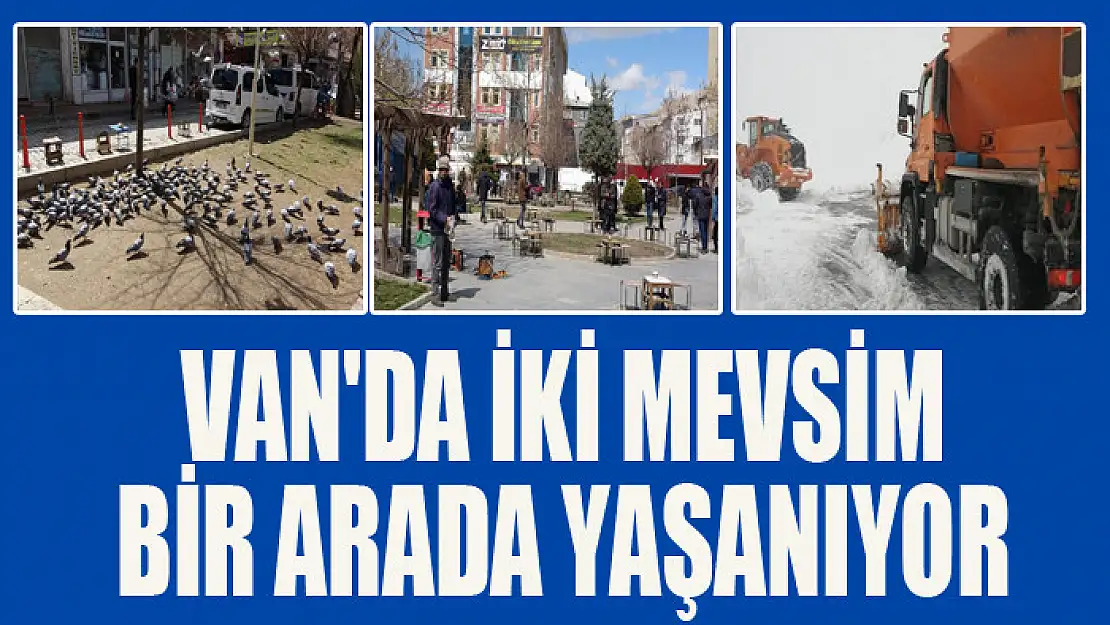 Van'da iki mevsim bir arada yaşanıyor