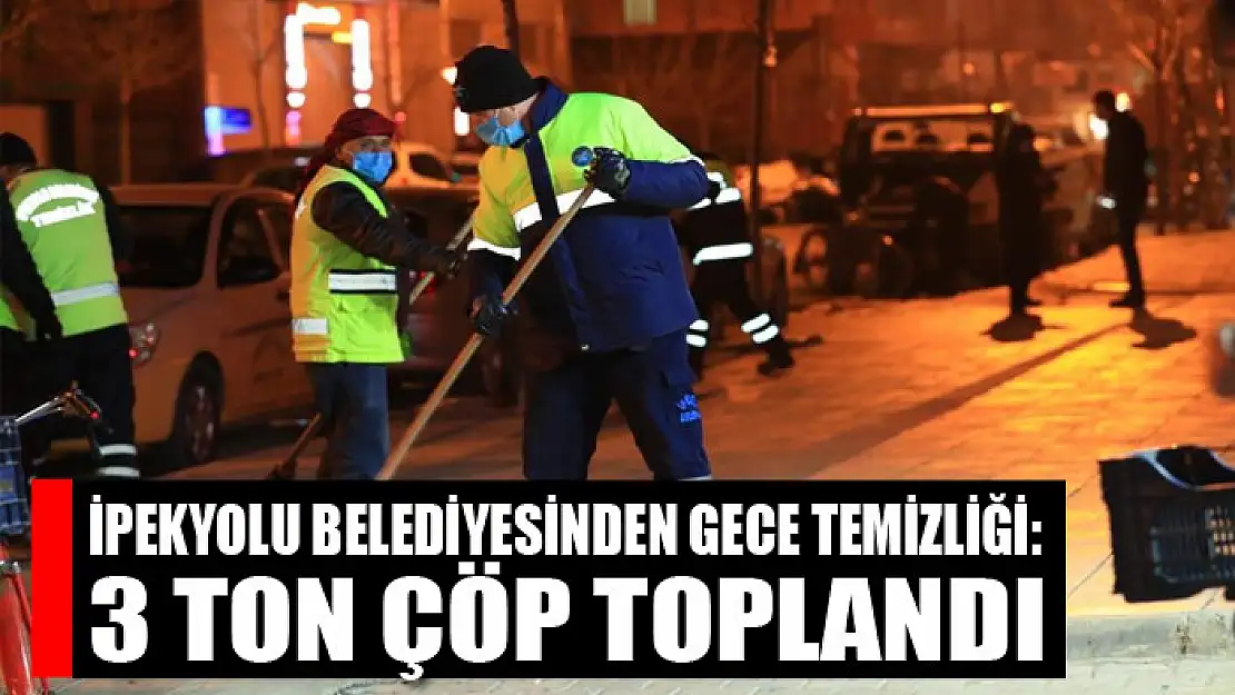 İpekyolu Belediyesinden gece temizliği: 3 ton çöp toplandı