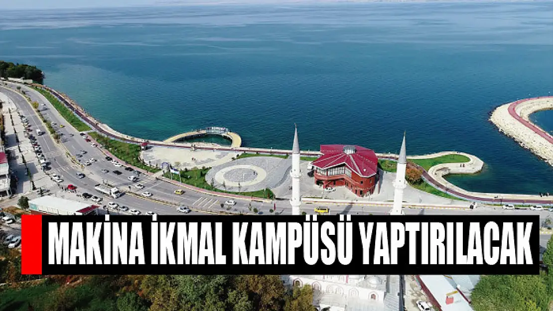 Makina ikmal kampüsü yaptırılacak