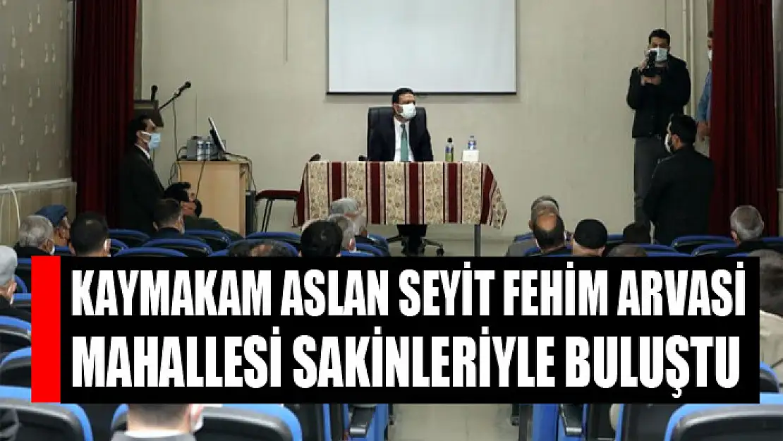 Kaymakam Aslan Seyit Fehim Arvasi Mahallesi sakinleriyle buluştu