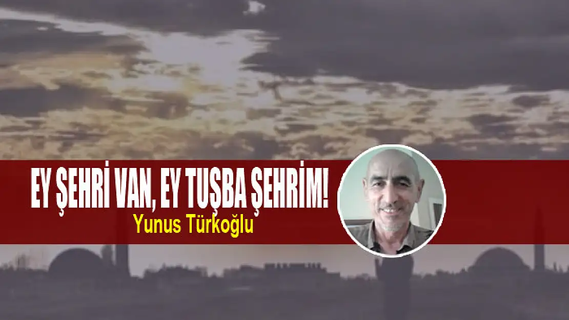 Ey Şehri Van, Ey Tuşba Şehrim!