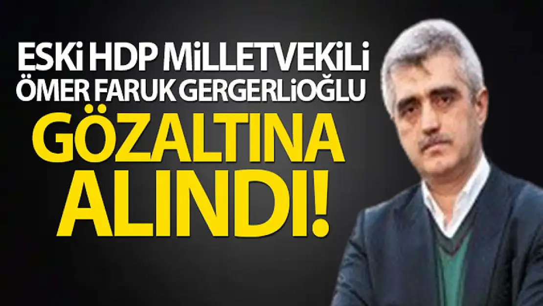 Eski HDP milletvekili Gergerlioğlu gözaltına alındı