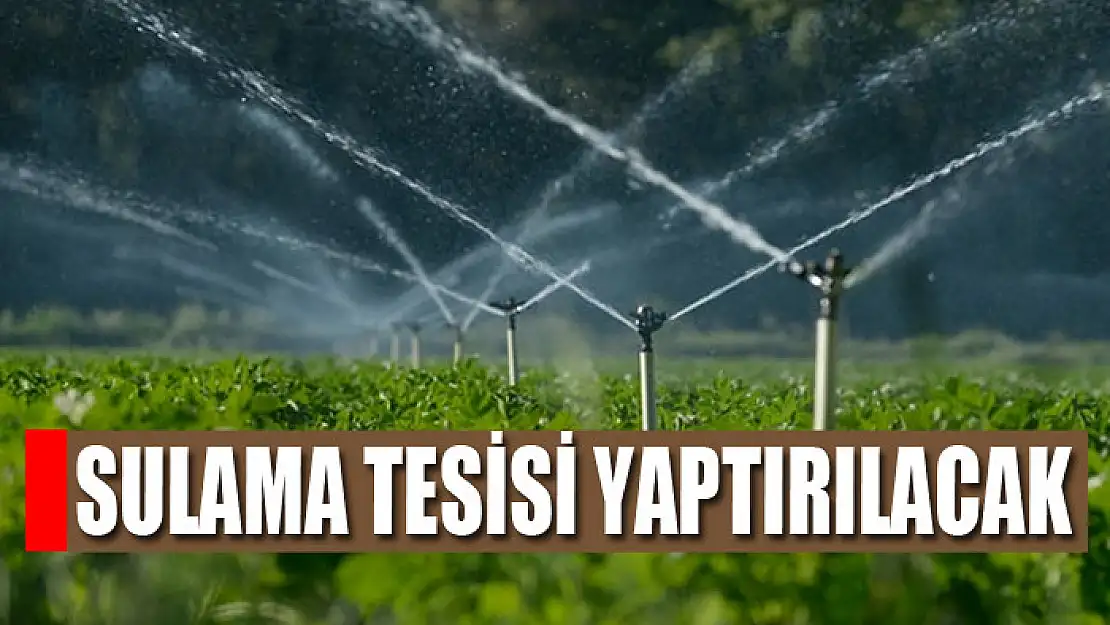 Sulama tesisi yaptırılacak