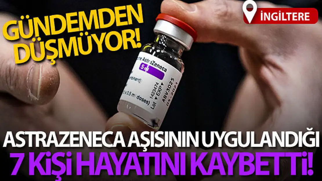 İngiltere'de AstraZeneca aşısının uygulandığı 7 kişi hayatını kaybetti