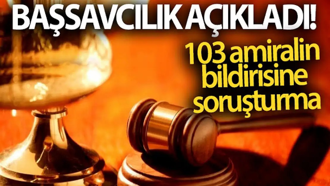 Ankara Cumhuriyet Başsavcılığı açıkladı! 103 amiralin bildirisine soruşturma