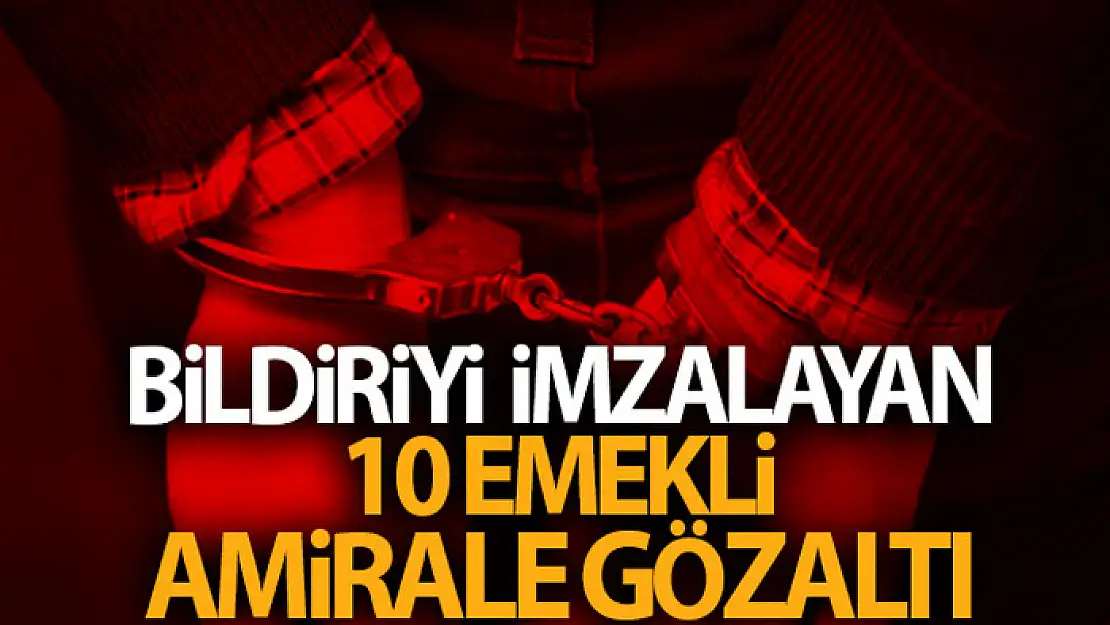 Bildiriyi imzalayan 10 emekli amirale gözaltı