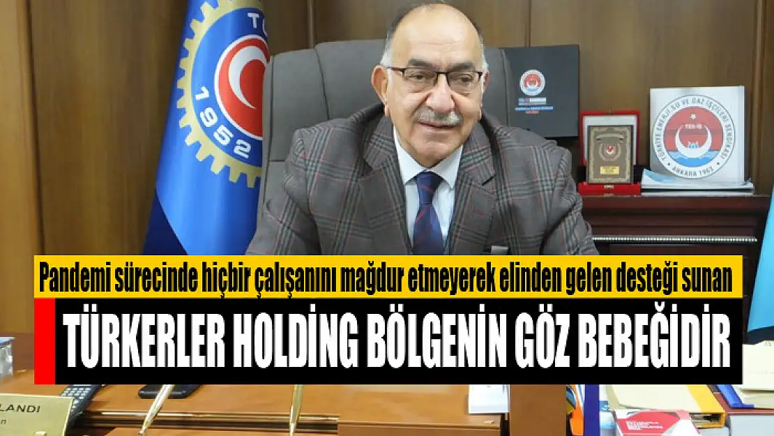 Türkerler Holding bölgenin göz bebeğidir