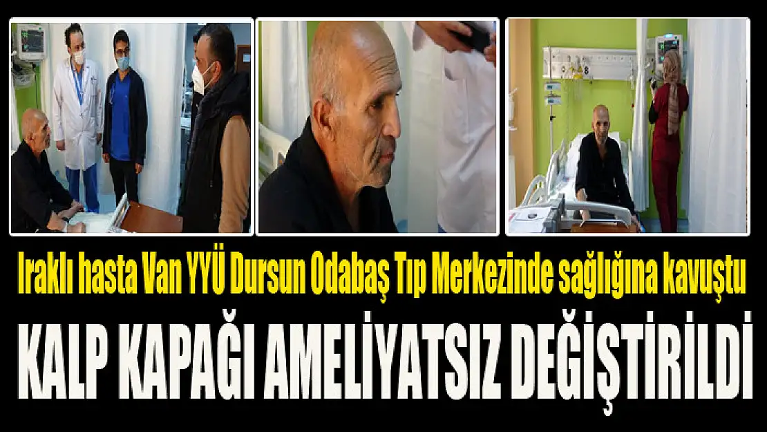 Iraklı hasta Van YYÜ Dursun Odabaş Tıp Merkezinde sağlığına kavuştu Kalp kapağı ameliyatsız değiştirildi