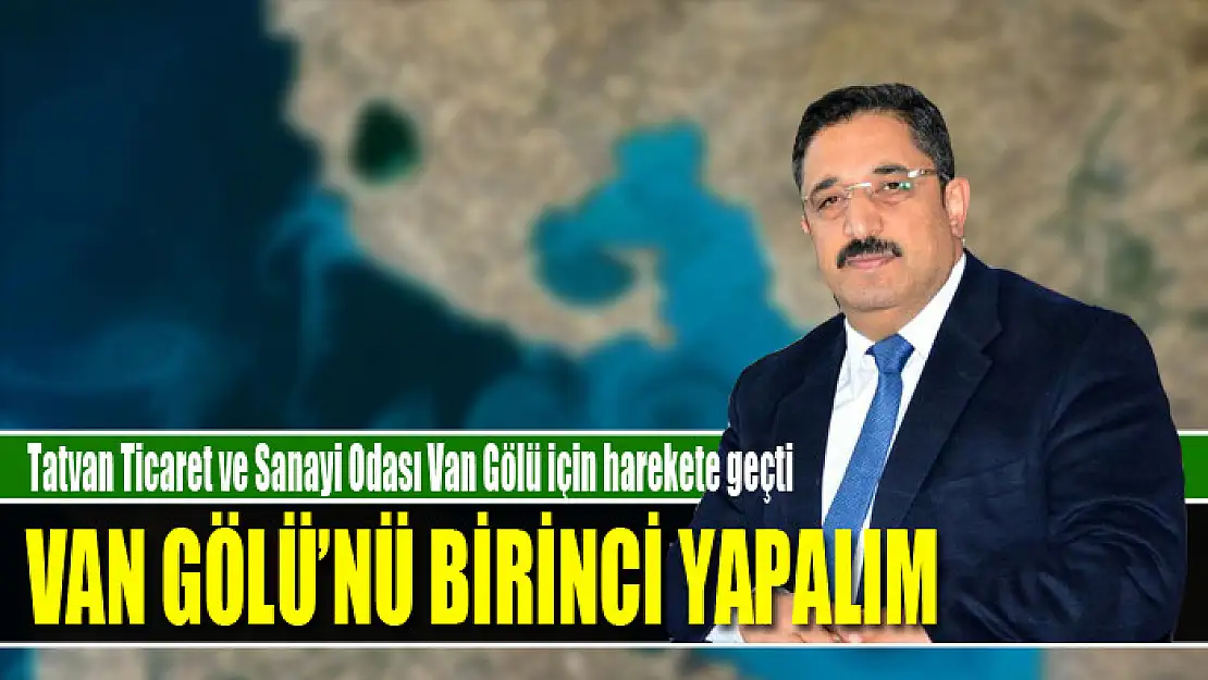 Tatvan Ticaret ve Sanayi Odası Van Gölü için harekete geçti Van Gölü'nü birinci yapalım