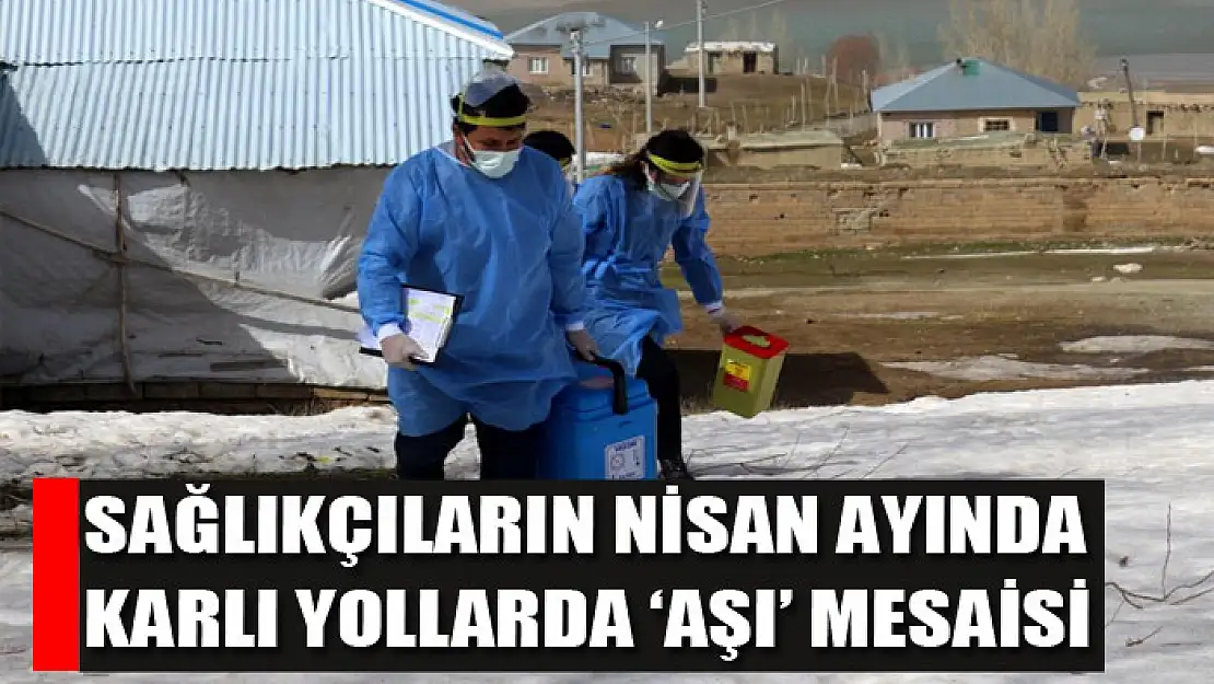 Sağlıkçıların nisan ayında karlı yollarda 'aşı' mesaisi