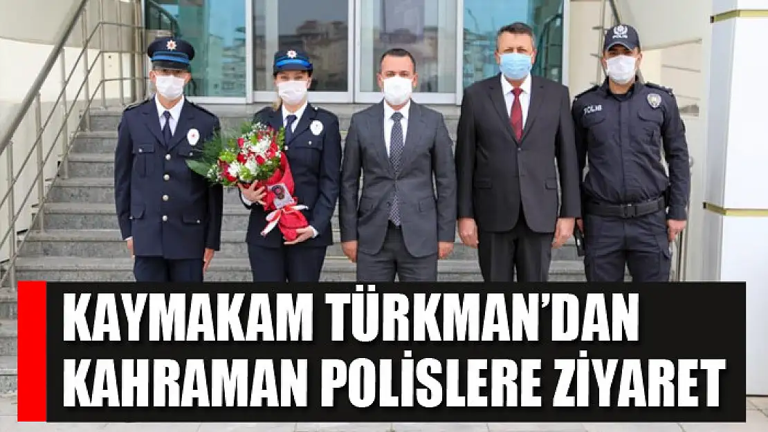 Kaymakam Türkman'dan kahraman polislere ziyaret