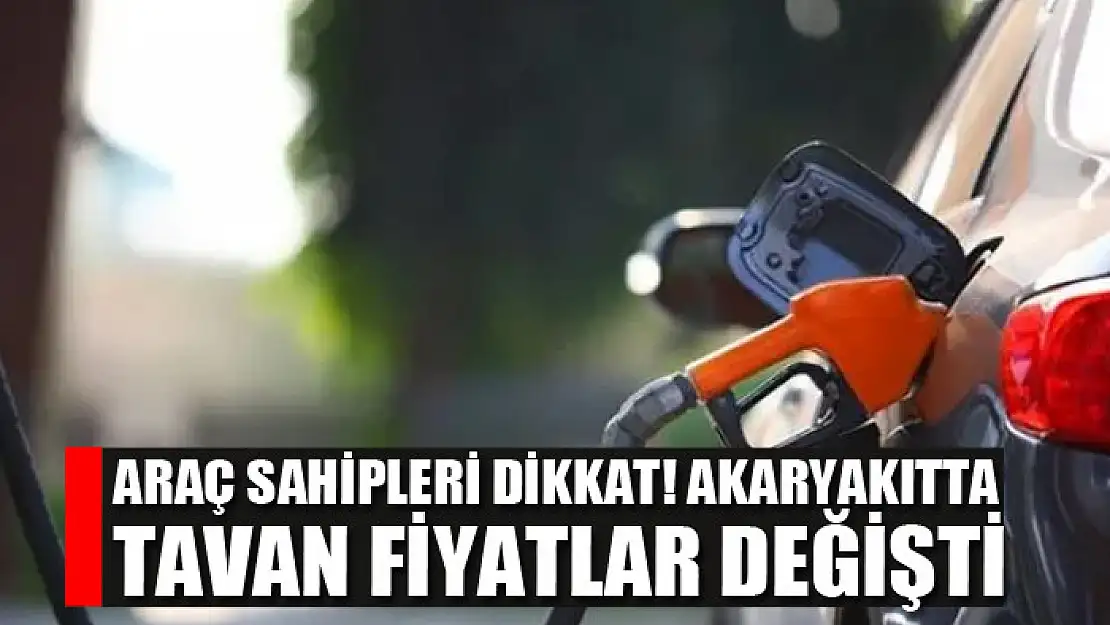 Araç sahipleri dikkat! Akaryakıtta tavan fiyatlar değişti