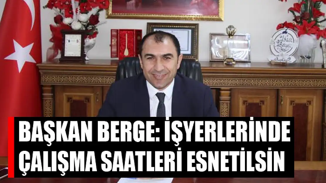 Berge: İşyerlerinde çalışma saatleri esnetilsin