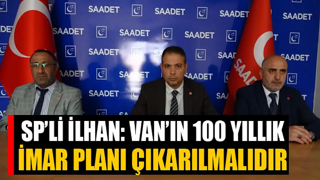 SP'li İlhan: Van'ın 100 yıllık imar planı çıkarılmalıdır