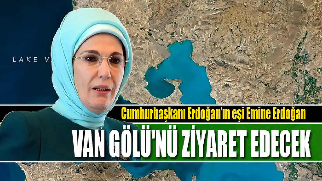 Emine Erdoğan, Van Gölü'nü ziyaret edecek