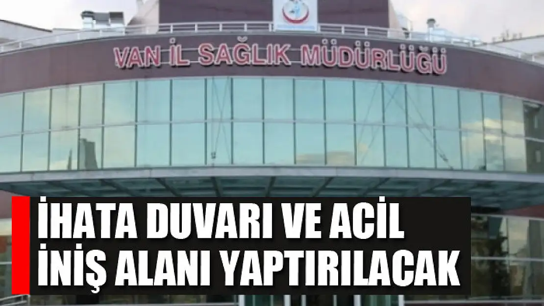 İhata duvarı ve acil iniş alanı yaptırılacak