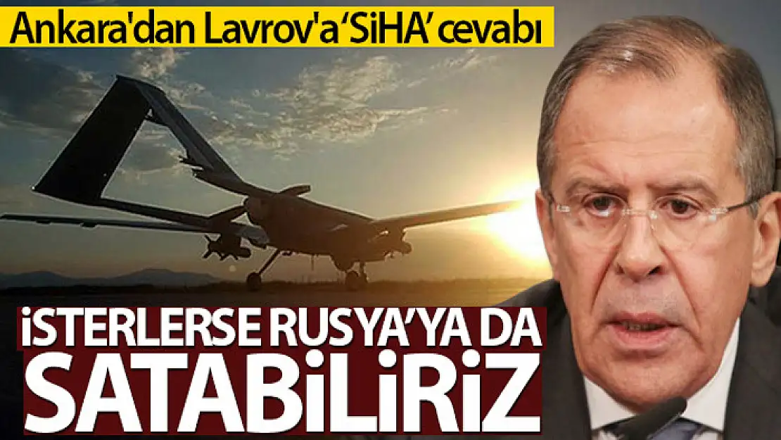 Ankara'dan Lavrov'a cevap: 'İsterlerse Rusya'ya da SİHA satarız'