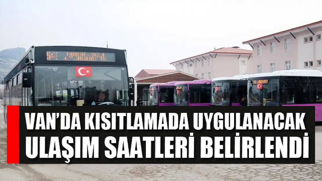 Van'da kısıtlamada uygulanacak ulaşım saatleri belirlendi