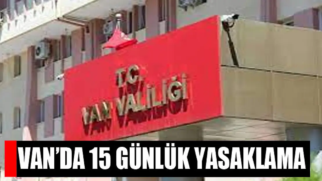 Van'da 15 günlük yasaklama