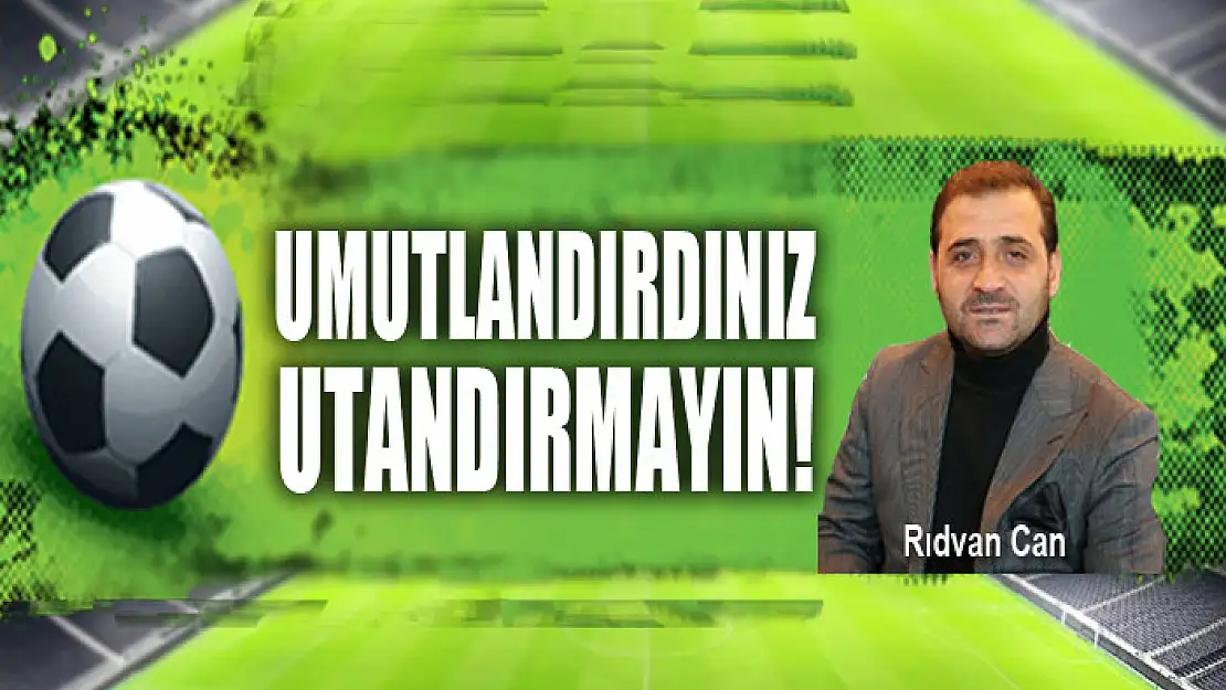 Umutlandırdınız utandırmayın!