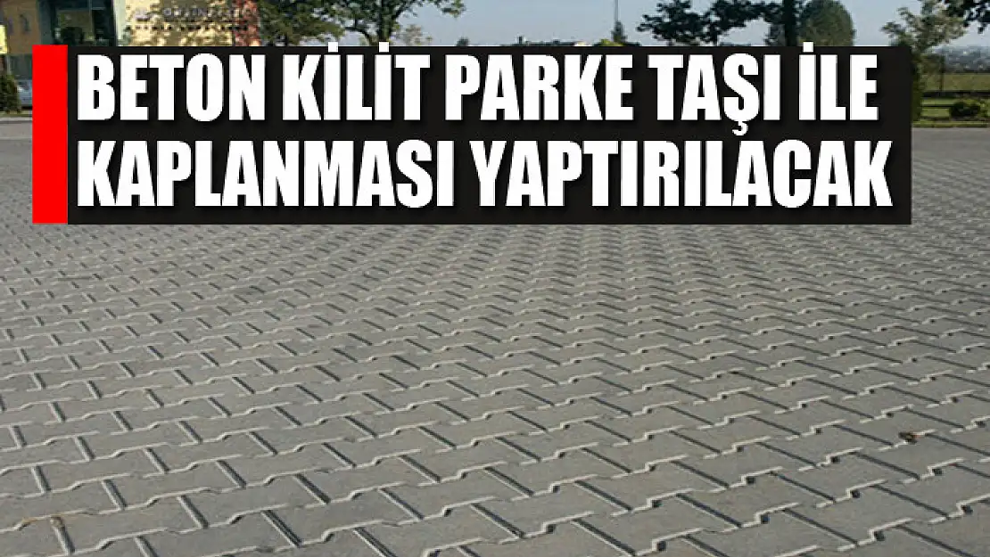 Beton kilit parke taşı ile kaplanması yaptırılacak