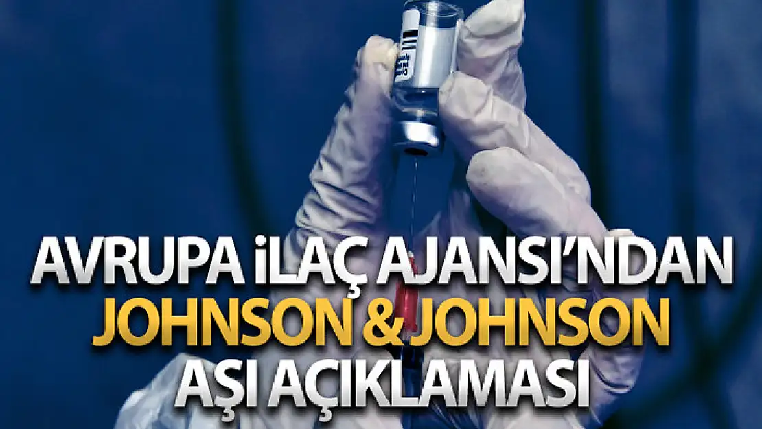 Avrupa ilaç Ajansı (EMA), Johnson & Johnson Covid-19 aşısını tavsiye etti