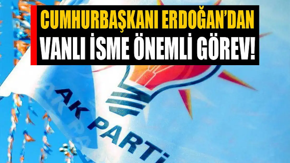 Cumhurbaşkanı Erdoğan'dan Vanlı isme önemli görev!