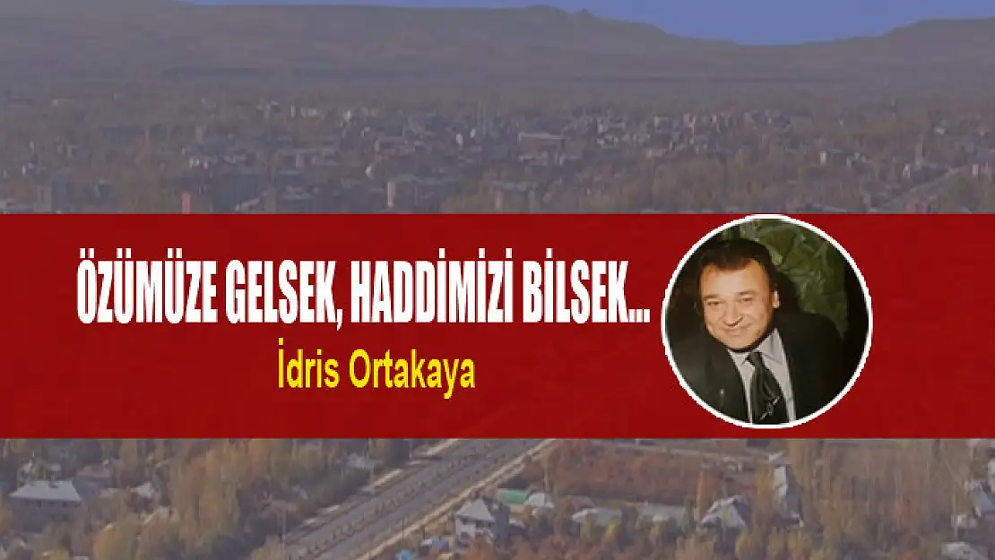 Özümüze gelsek, haddimizi bilsek…