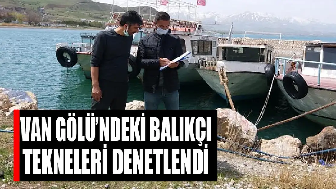 Van Gölü'ndeki balıkçı tekneleri denetlendi