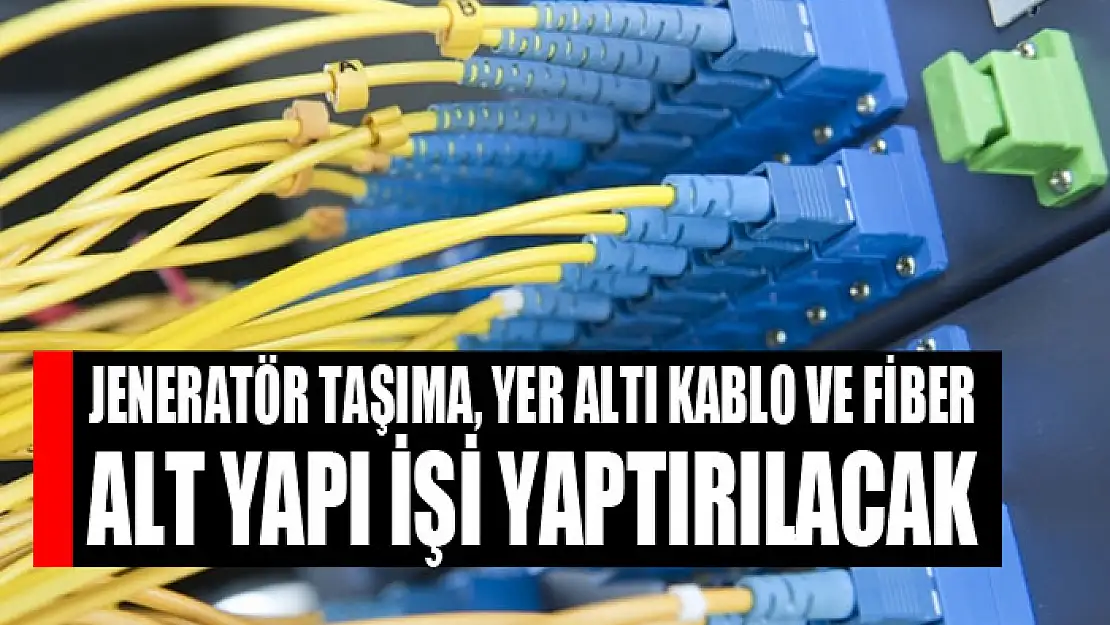 Jeneratör taşıma, yer altı kablo ve fiber alt yapı işi yaptırılacak