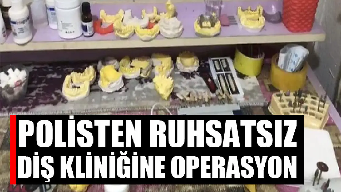 Polisten ruhsatsız diş kliniğine operasyon