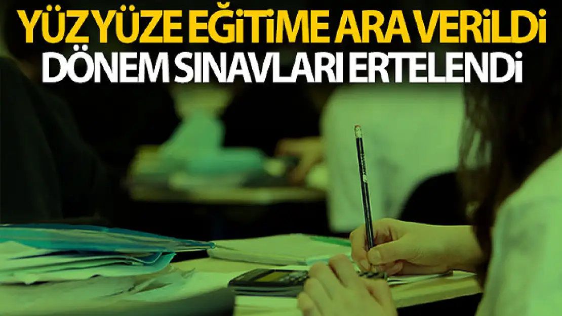 Yüz yüze eğitime ara verildi, dönem sınavları ertelendi