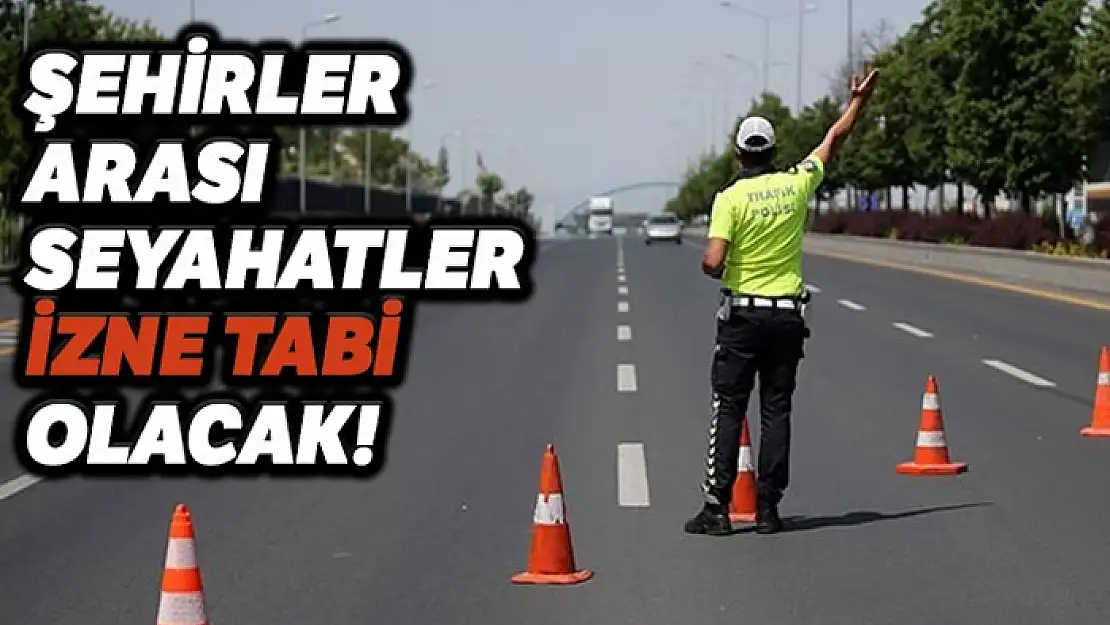 Şehirler arası seyahatler izne tabi olacak