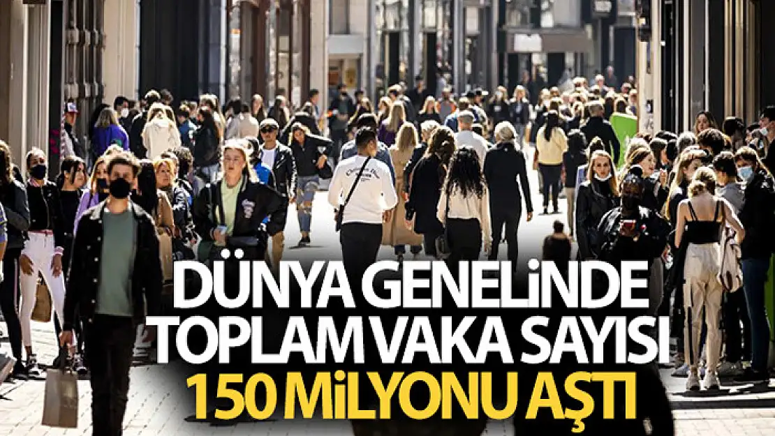 Dünya genelinde toplam vaka sayısı 150 milyonu aştı