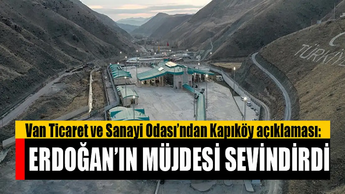 Van Ticaret ve Sanayi Odası'ndan Kapıköy açıklaması: Erdoğan'ın müjdesi sevindirdi