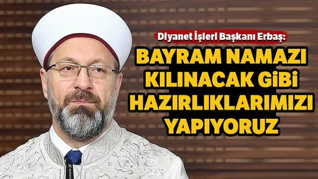 Diyanet İşleri Başkanı Erbaş: Bayram namazı kılınacak şekilde hazırlıklarımızı yapıyoruz