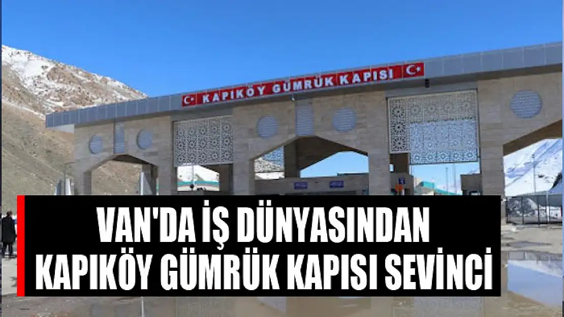 Van'da iş dünyasından Kapıköy Gümrük Kapısı sevinci