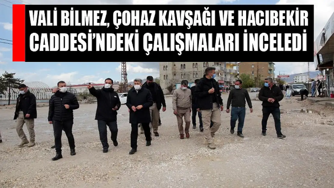 Vali Bilmez, Çohaz Kavşağı ve Hacıbekir Caddesi'ndeki çalışmaları inceledi