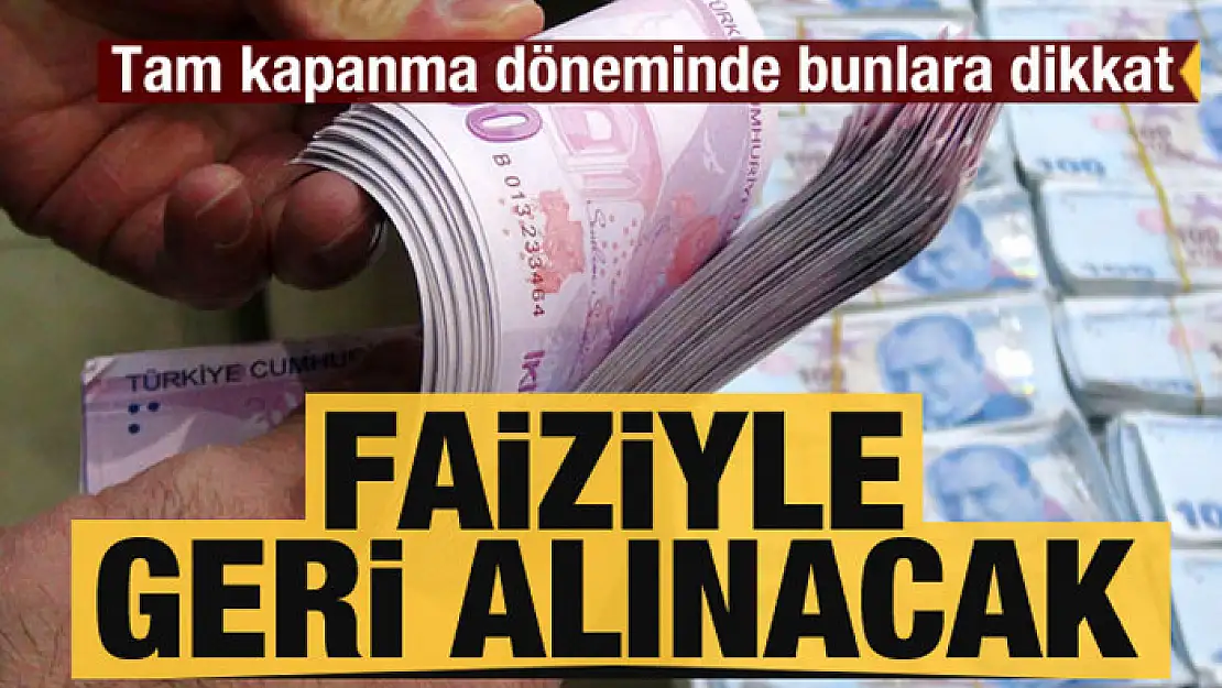 Tam kapanma döneminde bunlara dikkat! Faizi ile birlikte geri alınacak