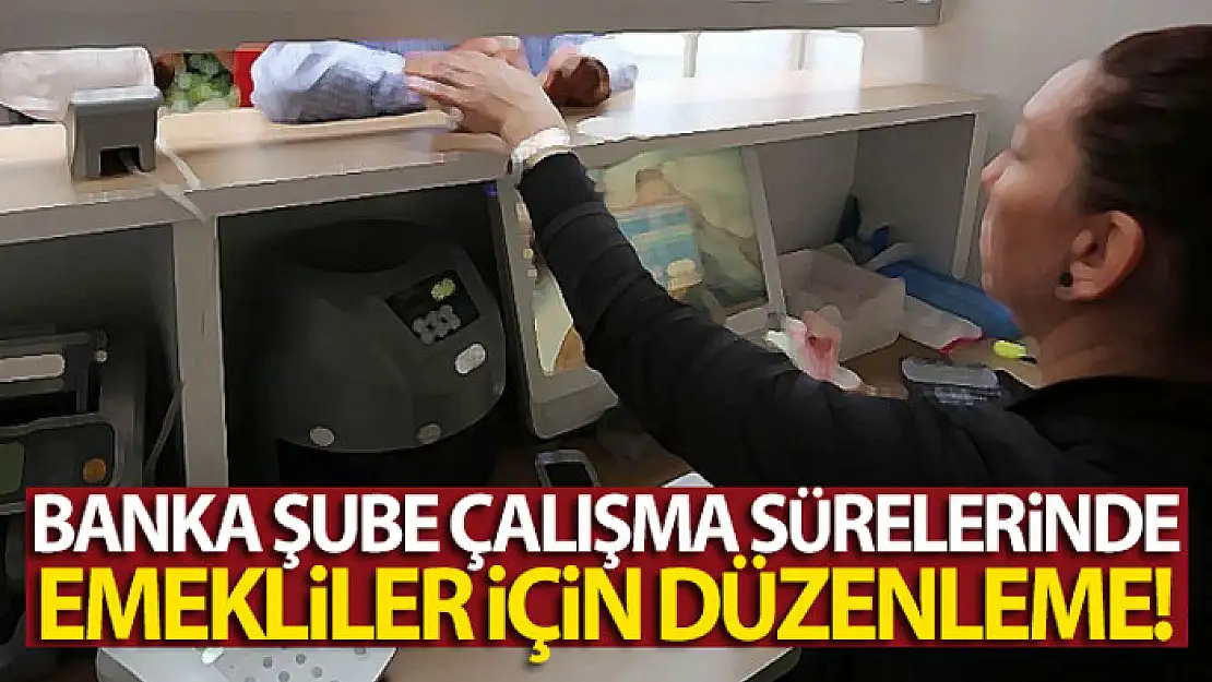 Banka şube çalışma sürelerinde emekliler için düzenleme