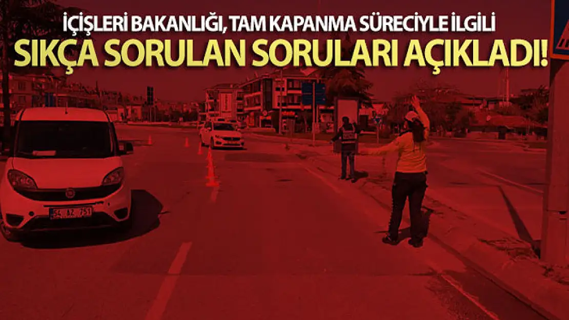 İçişleri Bakanlığı, tam kapanma süreciyle ilgili sıkça sorulan soruları açıkladı