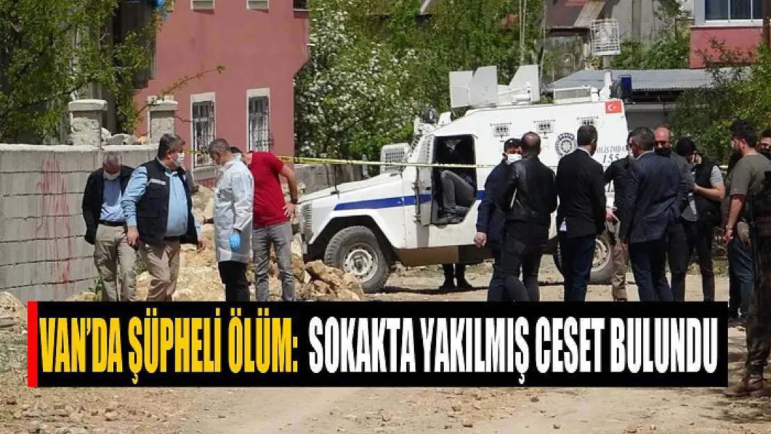 Van'da şüpheli ölüm: Sokakta yakılmış ceset bulundu