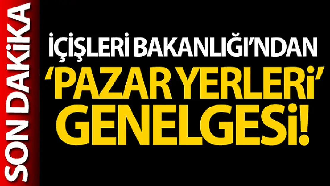 İçişleri Bakanlığı'ndan 81 İl Valiliğine 'PazarYerleri' konulu genelge