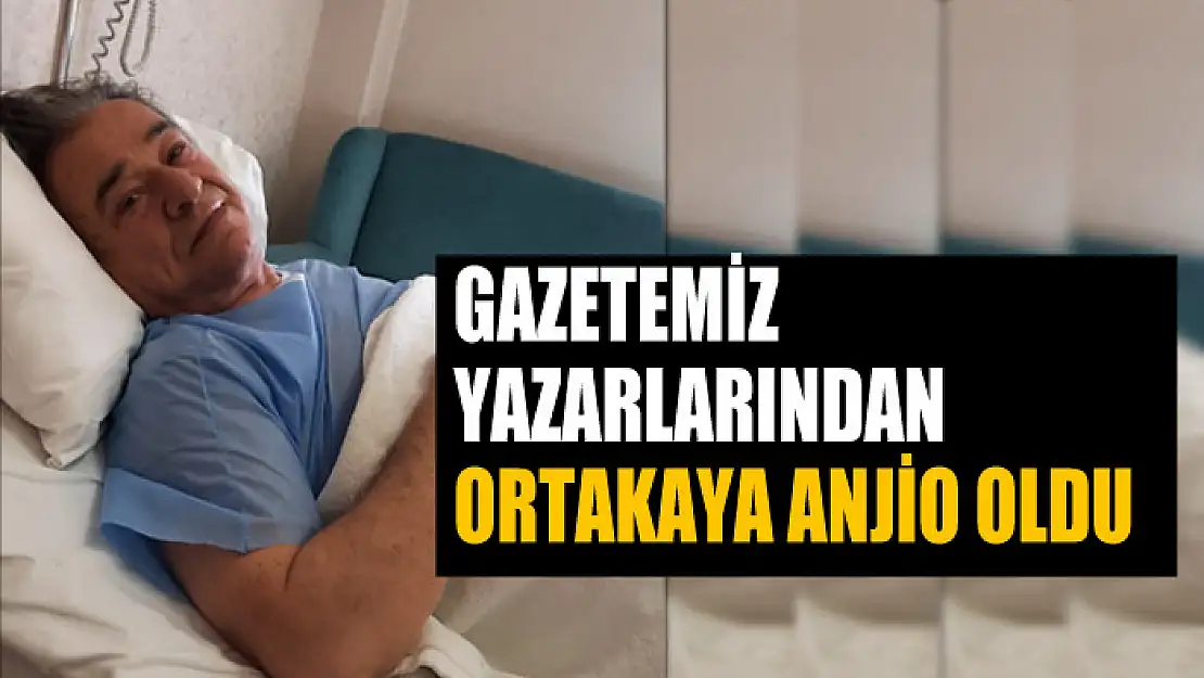 Gazetemiz yazarlarından Ortakaya anjio oldu