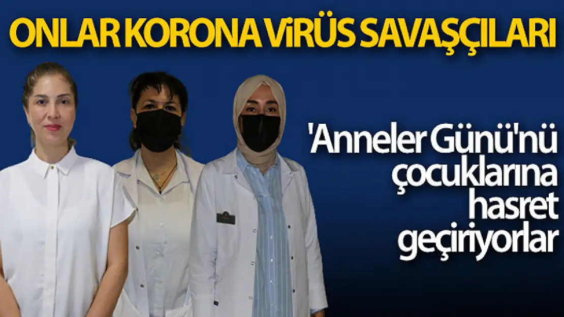 Koronavirüs savaşçıları Anneler Günü'nü çocuklarına hasret geçiriyor