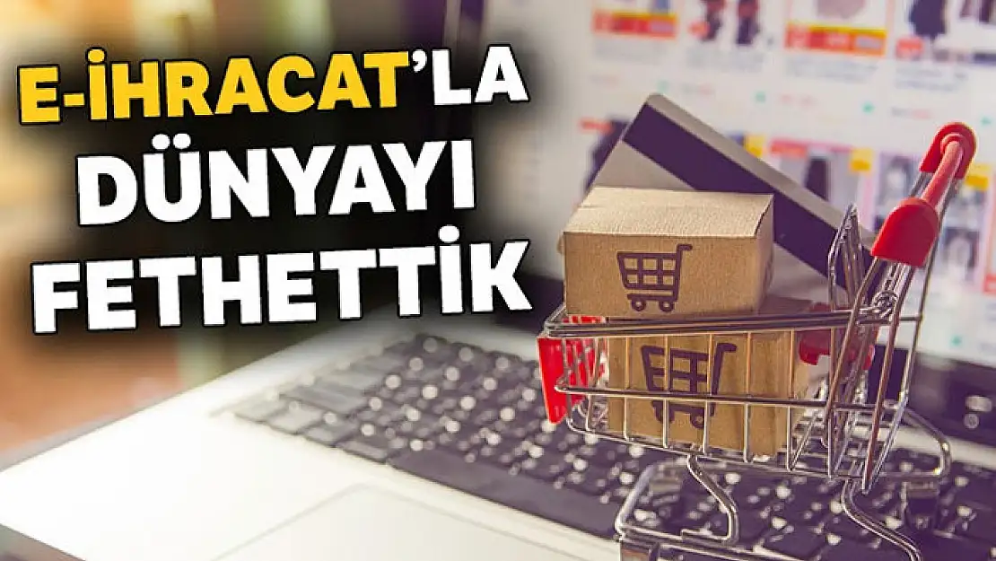 e-İhracat'la dünyayı fethettik