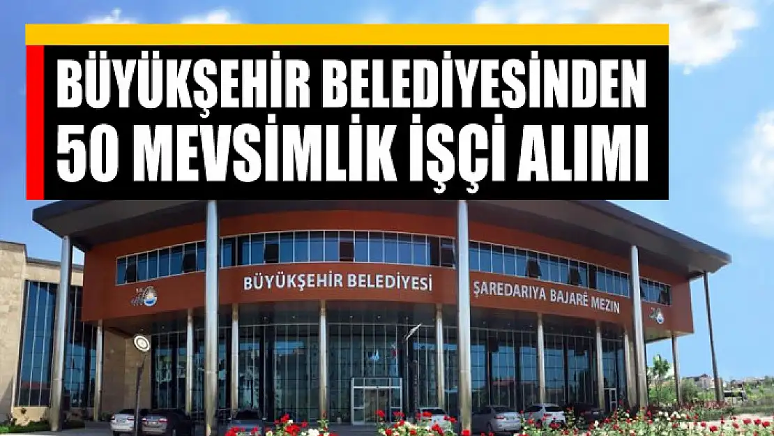 Van Büyükşehir Belediyesinden 50 mevsimlik işçi alımı