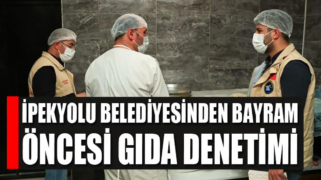 İpekyolu Belediyesinden bayram öncesi gıda denetimi